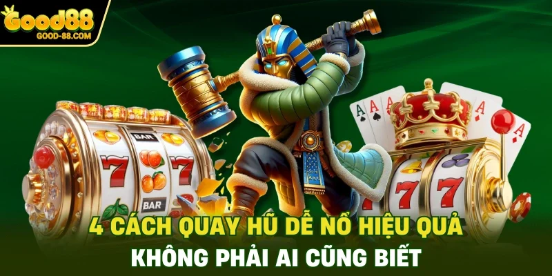 4 Cách Quay Hũ Dễ Nổ Hiệu Quả Không Phải Ai Cũng Biết