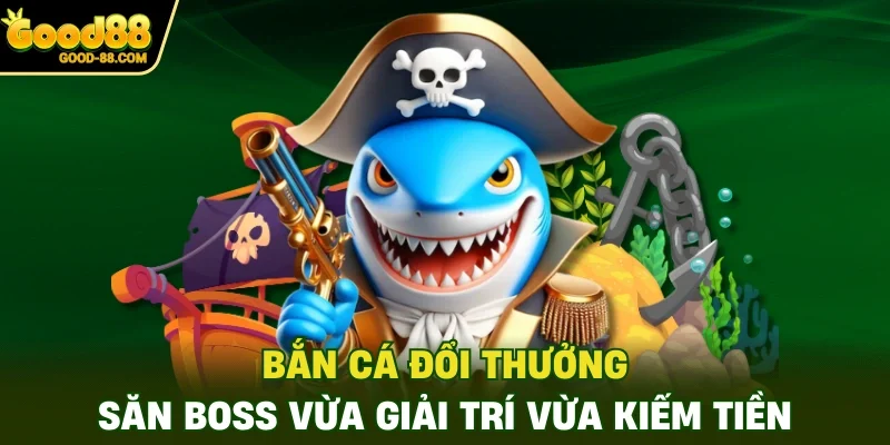 Bắn Cá Đổi Thưởng - Săn Boss Vừa Giải Trí Vừa Kiếm Tiền