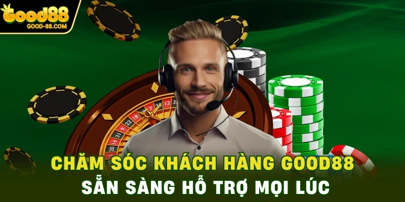 Chăm sóc khách hàng Good88 sẵn sàng hỗ trợ mọi lúc