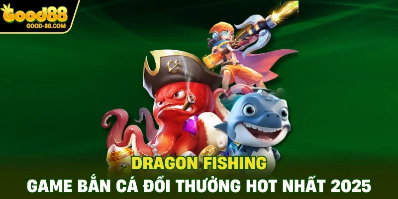 Dragon Fishing - Game bắn cá đổi thưởng hot nhất 2025