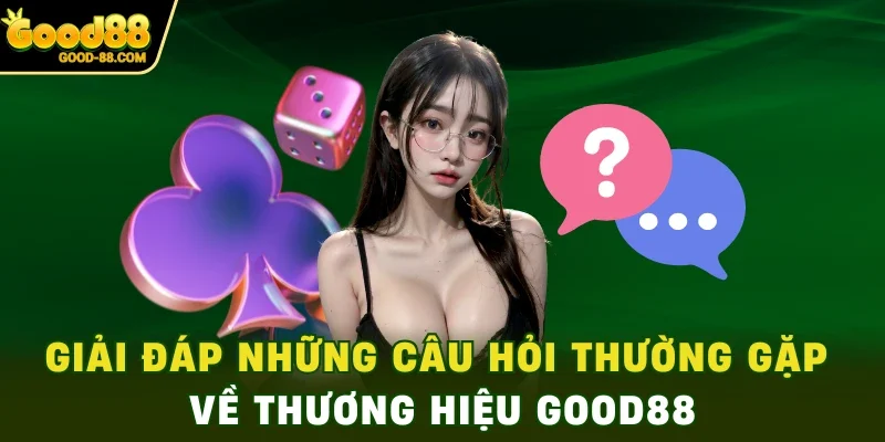 Giải đáp những câu hỏi thường gặp về thương hiệu Good88