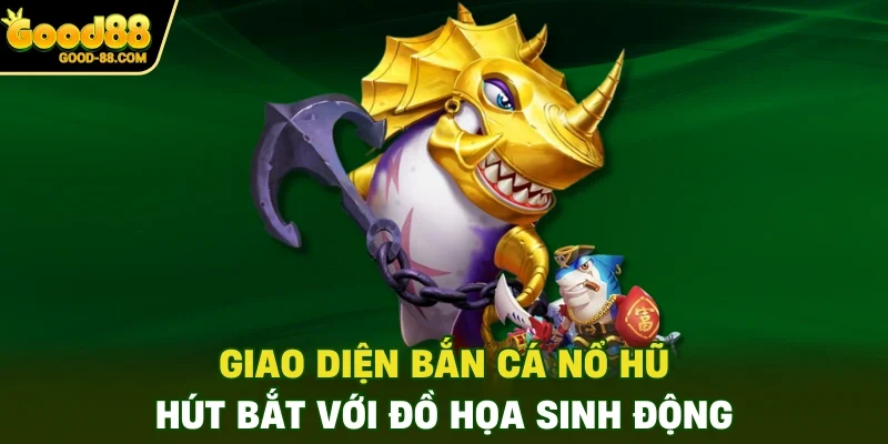 Giao diện bắn cá nổ hũ hút bắt với đồ họa sinh động