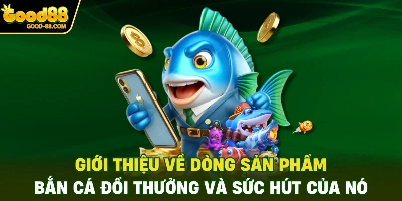 Giới thiệu về dòng sản phẩm bắn cá đổi thưởng và sức hút của nó