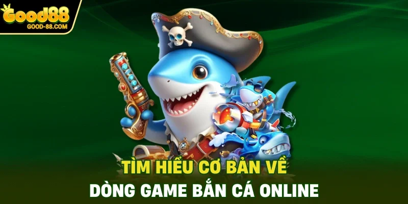 Tìm hiểu cơ bản về dòng game bắn cá online