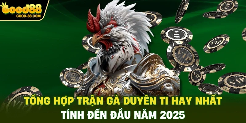 Tổng Hợp Trận Gà Duyên Ti Hay Nhất Tính Đến Đầu Năm 2025