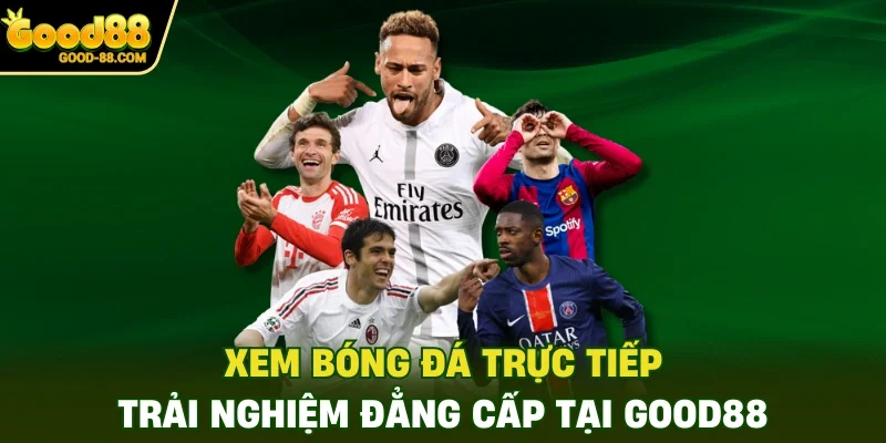 Xem Bóng Đá Trực Tiếp - Trải Nghiệm Đẳng Cấp Tại Good88