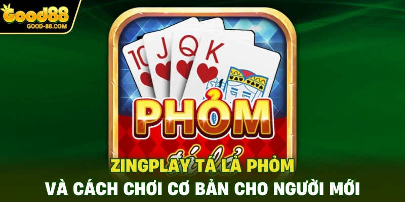 ZingPlay Tá Lả Phỏm Và Cách Chơi Cơ Bản Cho Người Mới